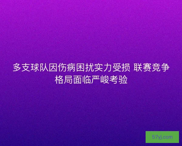 多支球队因伤病困扰实力受损 联赛竞争格局面临严峻考验