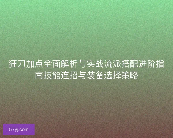 狂刀加点全面解析与实战流派搭配进阶指南技能连招与装备选择策略